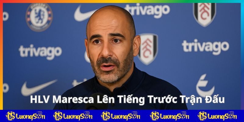 HLV Maresca lên tiếng trước trận Chelsea gặp Fulham