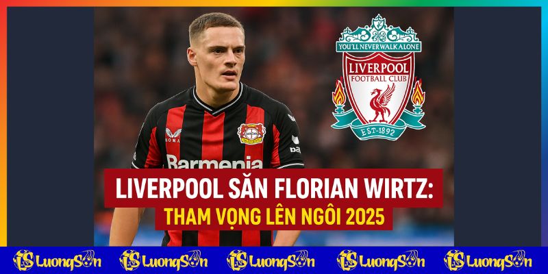 Liverpool Săn Florian Wirtz tham vọng2025 - tin lương sơn tv badkid.club